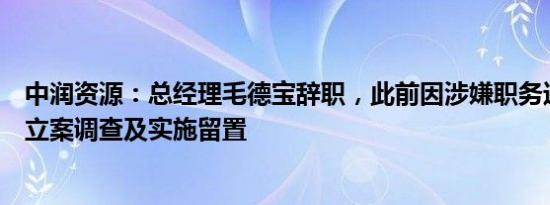 中润资源：总经理毛德宝辞职，此前因涉嫌职务违法犯罪被立案调查及实施留置