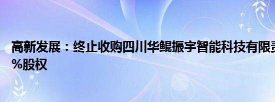 高新发展：终止收购四川华鲲振宇智能科技有限责任公司70%股权