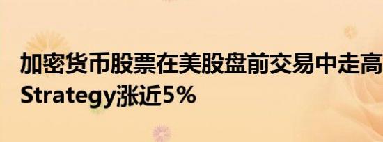 加密货币股票在美股盘前交易中走高，MicroStrategy涨近5%