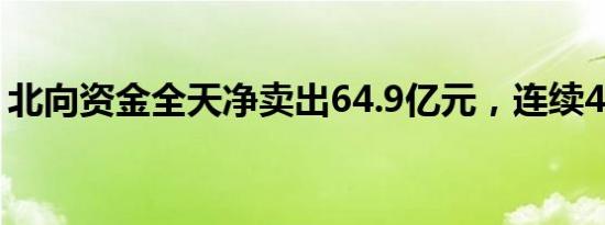 北向资金全天净卖出64.9亿元，连续4日减仓