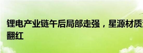 锂电产业链午后局部走强，星源材质深水直拉翻红