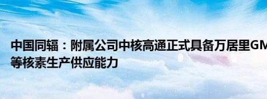 中国同辐：附属公司中核高通正式具备万居里GMP级镥177等核素生产供应能力