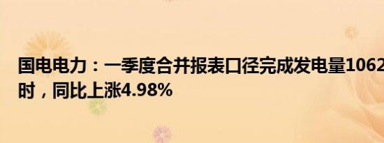 国电电力：一季度合并报表口径完成发电量1062.44亿千瓦时，同比上涨4.98%