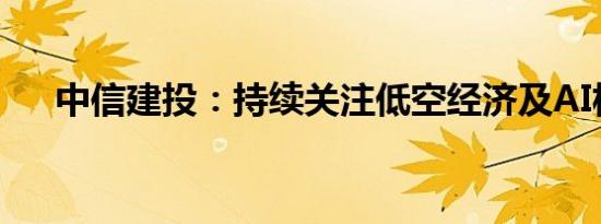 中信建投：持续关注低空经济及AI板块