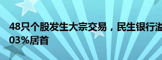 48只个股发生大宗交易，民生银行溢价率11.03%居首