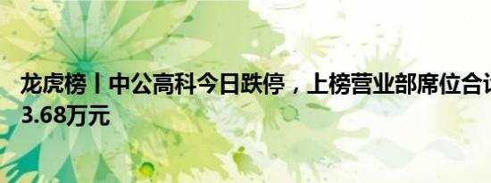 龙虎榜丨中公高科今日跌停，上榜营业部席位合计净卖出573.68万元