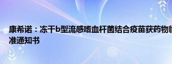 康希诺：冻干b型流感嗜血杆菌结合疫苗获药物临床试验批准通知书