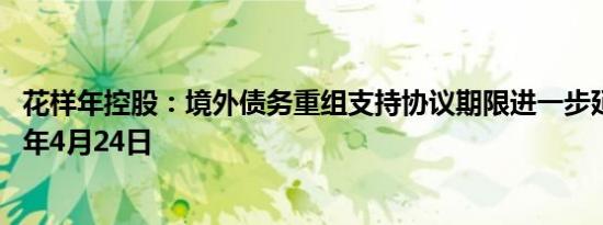 花样年控股：境外债务重组支持协议期限进一步延长至2024年4月24日