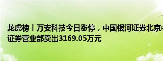 龙虎榜丨万安科技今日涨停，中国银河证券北京中关村大街证券营业部卖出3169.05万元