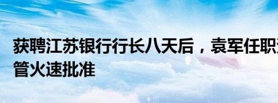 获聘江苏银行行长八天后，袁军任职资格获监管火速批准