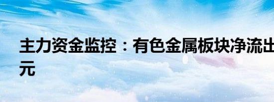 主力资金监控：有色金属板块净流出超37亿元