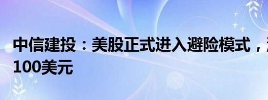 中信建投：美股正式进入避险模式，油价剑指100美元