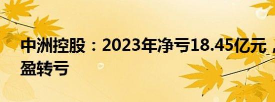 中洲控股：2023年净亏18.45亿元，同比由盈转亏