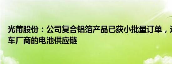 光莆股份：公司复合铝箔产品已获小批量订单，进入知名汽车厂商的电池供应链