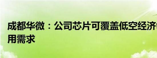 成都华微：公司芯片可覆盖低空经济领域的应用需求