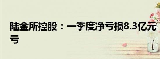 陆金所控股：一季度净亏损8.3亿元，同比转亏