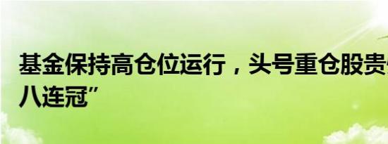 基金保持高仓位运行，头号重仓股贵州茅台“八连冠”