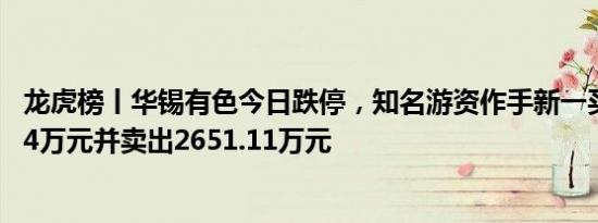 龙虎榜丨华锡有色今日跌停，知名游资作手新一买入2513.64万元并卖出2651.11万元