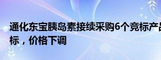 通化东宝胰岛素接续采购6个竞标产品全部中标，价格下调