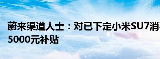 蔚来渠道人士：对已下定小米SU7消费者给予5000元补贴