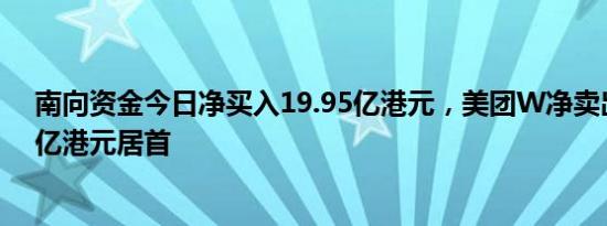 南向资金今日净买入19.95亿港元，美团W净卖出额15.44亿港元居首