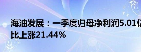 海油发展：一季度归母净利润5.01亿元，同比上涨21.44%