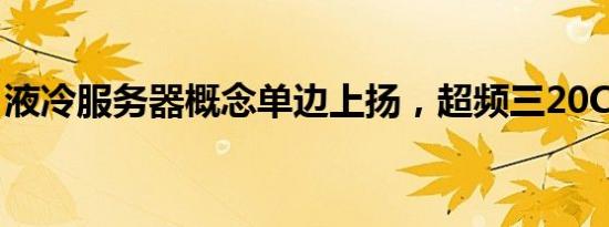 液冷服务器概念单边上扬，超频三20CM涨停