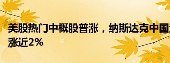 美股热门中概股普涨，纳斯达克中国金龙指数涨近2%