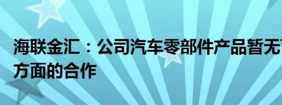 海联金汇：公司汽车零部件产品暂无飞行汽车方面的合作