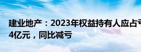 建业地产：2023年权益持有人应占亏损32.64亿元，同比减亏