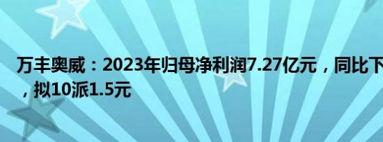 万丰奥威：2023年归母净利润7.27亿元，同比下滑10.14%，拟10派1.5元