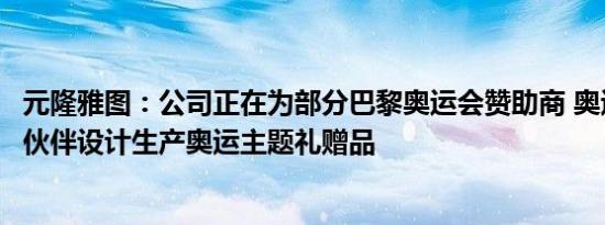 元隆雅图：公司正在为部分巴黎奥运会赞助商 奥运TOP合作伙伴设计生产奥运主题礼赠品