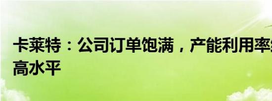 卡莱特：公司订单饱满，产能利用率维持在较高水平