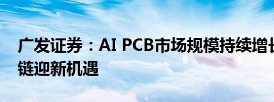 广发证券：AI PCB市场规模持续增长，产业链迎新机遇