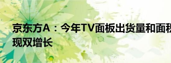 京东方A：今年TV面板出货量和面积有望实现双增长