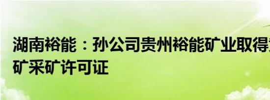 湖南裕能：孙公司贵州裕能矿业取得黄家坡磷矿采矿许可证