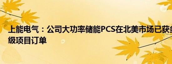 上能电气：公司大功率储能PCS在北美市场已获多个百兆瓦级项目订单