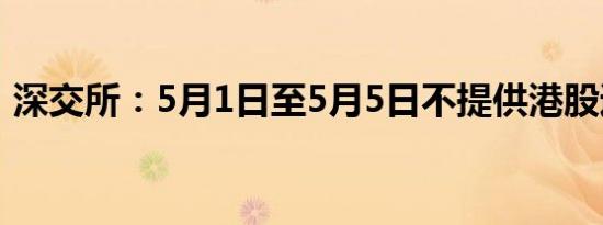 深交所：5月1日至5月5日不提供港股通服务