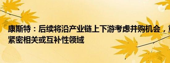 康斯特：后续将沿产业链上下游考虑并购机会，重点在产品紧密相关或互补性领域