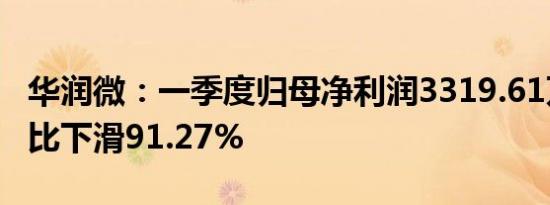 华润微：一季度归母净利润3319.61万元，同比下滑91.27%