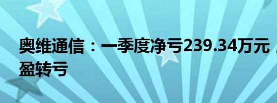 奥维通信：一季度净亏239.34万元，同比由盈转亏