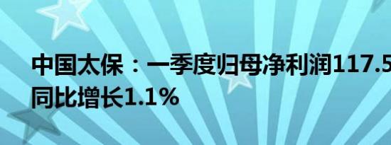 中国太保：一季度归母净利润117.59亿元，同比增长1.1%