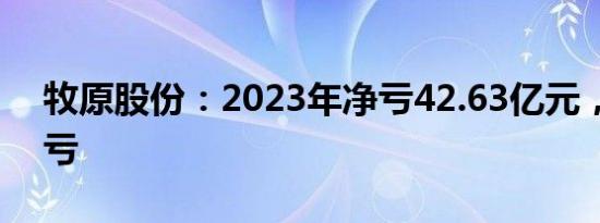 牧原股份：2023年净亏42.63亿元，同比转亏