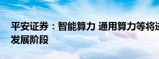 平安证券：智能算力 通用算力等将进入协调发展阶段