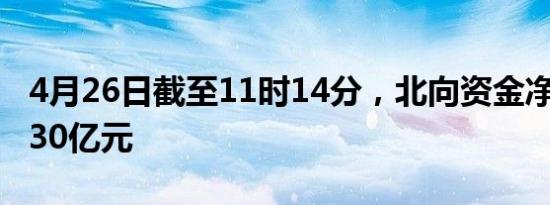 4月26日截至11时14分，北向资金净流入超130亿元