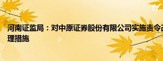 河南证监局：对中原证券股份有限公司实施责令改正监督管理措施