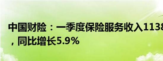 中国财险：一季度保险服务收入1138.43亿元，同比增长5.9%