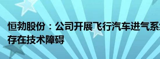 恒勃股份：公司开展飞行汽车进气系统业务不存在技术障碍