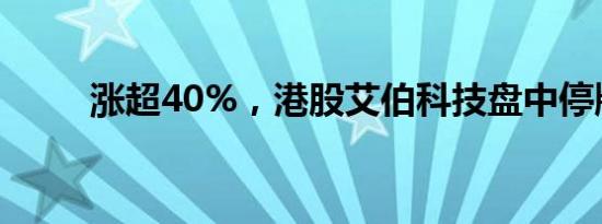 涨超40%，港股艾伯科技盘中停牌