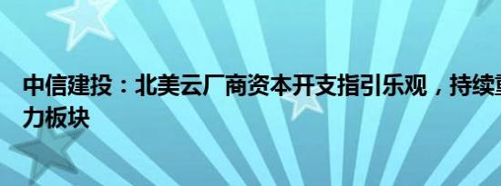 中信建投：北美云厂商资本开支指引乐观，持续重点推荐算力板块